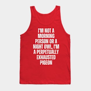 I'm not a morning person or a night owl; I'm a perpetually exhausted pigeon Tank Top